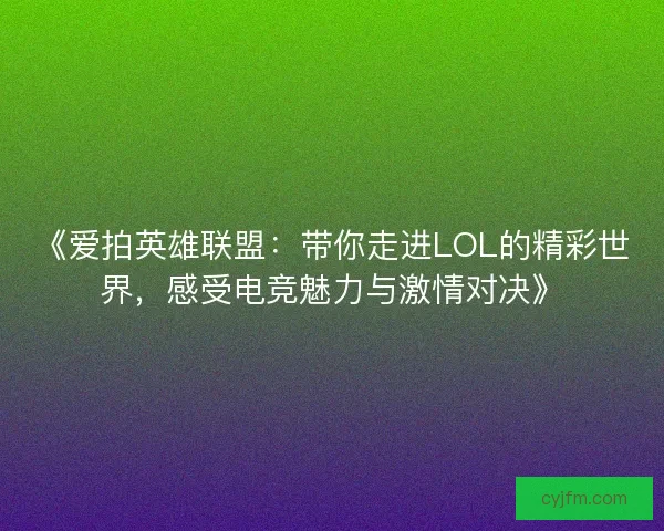 《爱拍英雄联盟：带你走进LOL的精彩世界，感受电竞魅力与激情对决》