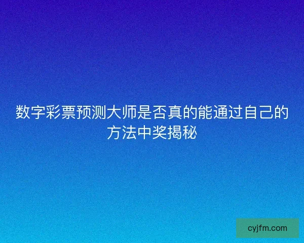 数字彩票预测大师是否真的能通过自己的方法中奖揭秘
