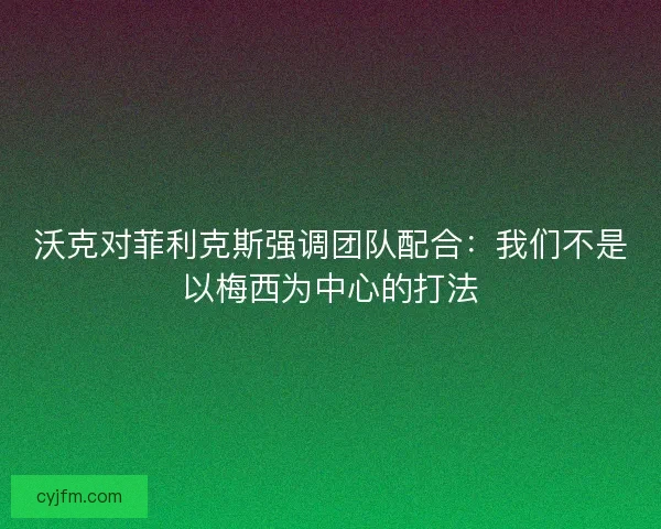 沃克对菲利克斯强调团队配合:我们不是以梅西为中心的打法 沃克对菲利克斯强调团队配合:我们不是以梅西为中心的打法